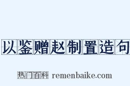 以鉴赠赵制置造句是什么意思的图片